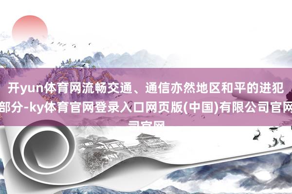 开yun体育网流畅交通、通信亦然地区和平的进犯部分-ky体育官网登录入口网页版(中国)有限公司官网