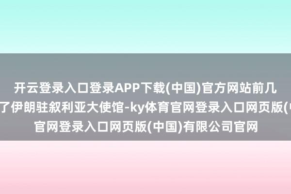 开云登录入口登录APP下载(中国)官方网站前几天以色列图片轰炸了伊朗驻叙利亚大使馆-ky体育官网登录入口网页版(中国)有限公司官网