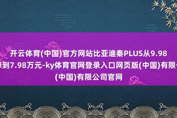 开云体育(中国)官方网站比亚迪秦PLUS从9.98万元直降到7.98万元-ky体育官网登录入口网页版(中国)有限公司官网