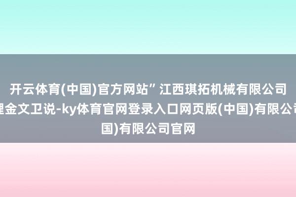 开云体育(中国)官方网站”江西琪拓机械有限公司总司理金文卫说-ky体育官网登录入口网页版(中国)有限公司官网