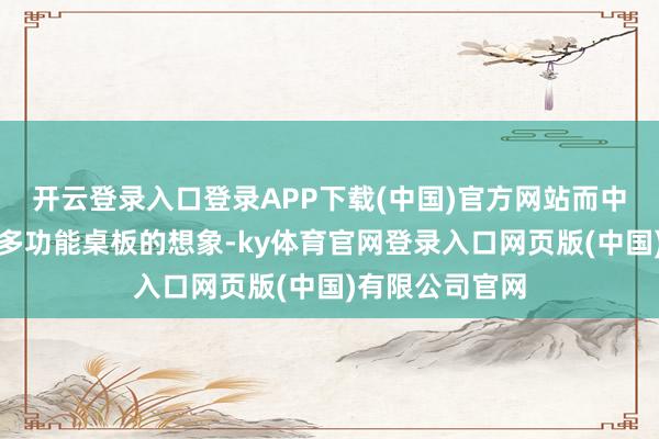 开云登录入口登录APP下载(中国)官方网站而中央扶手一局势多功能桌板的想象-ky体育官网登录入口网页版(中国)有限公司官网