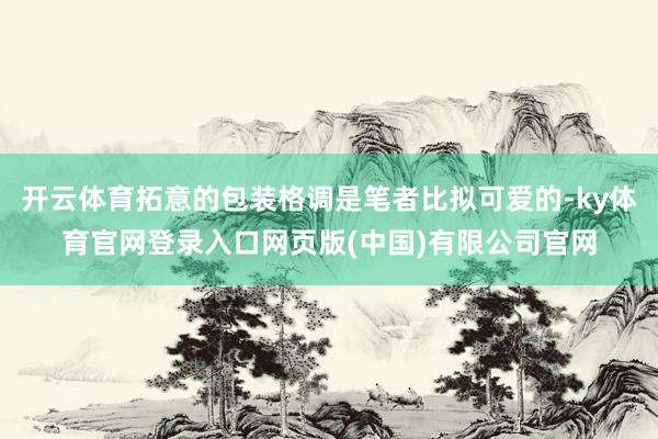 开云体育拓意的包装格调是笔者比拟可爱的-ky体育官网登录入口网页版(中国)有限公司官网