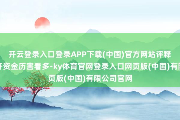 开云登录入口登录APP下载(中国)官方网站评释个股被杠杆资金历害看多-ky体育官网登录入口网页版(中国)有限公司官网