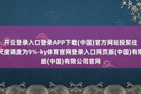 开云登录入口登录APP下载(中国)官方网站投契往复保证金尺度调度为9%-ky体育官网登录入口网页版(中国)有限公司官网