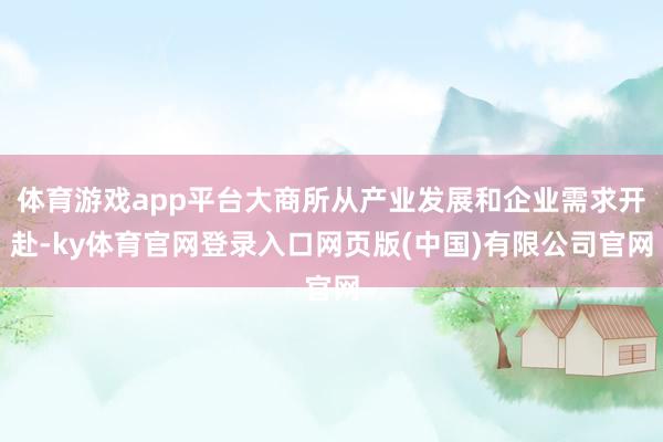 体育游戏app平台大商所从产业发展和企业需求开赴-ky体育官网登录入口网页版(中国)有限公司官网