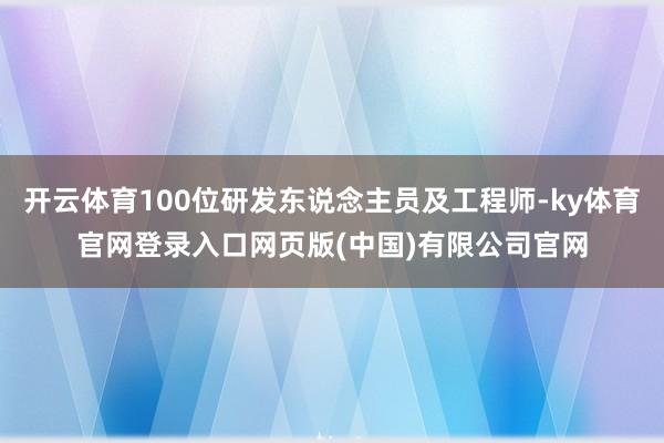 开云体育100位研发东说念主员及工程师-ky体育官网登录入口网页版(中国)有限公司官网