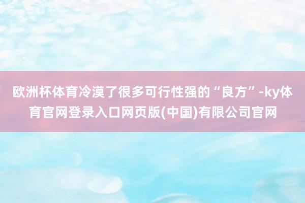 欧洲杯体育冷漠了很多可行性强的“良方”-ky体育官网登录入口网页版(中国)有限公司官网