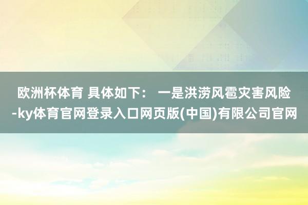 欧洲杯体育 　　具体如下： 　　一是洪涝风雹灾害风险-ky体育官网登录入口网页版(中国)有限公司官网