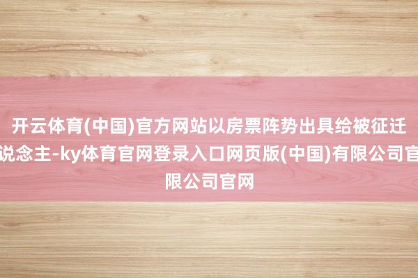 开云体育(中国)官方网站以房票阵势出具给被征迁东说念主-ky体育官网登录入口网页版(中国)有限公司官网