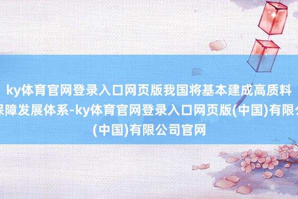 ky体育官网登录入口网页版我国将基本建成高质料的普惠保障发展体系-ky体育官网登录入口网页版(中国)有限公司官网