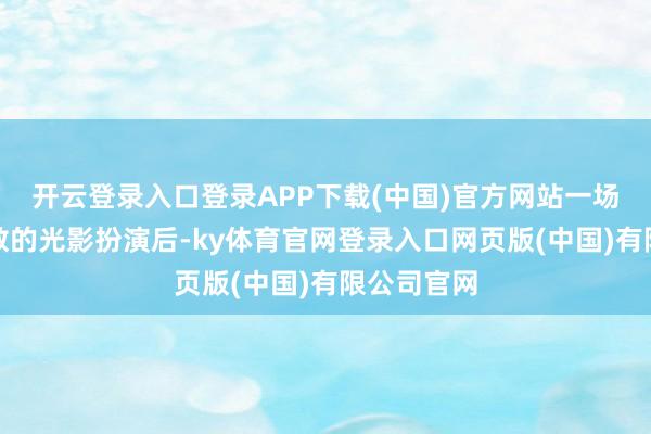 开云登录入口登录APP下载(中国)官方网站一场科技感扫数的光影扮演后-ky体育官网登录入口网页版(中国)有限公司官网