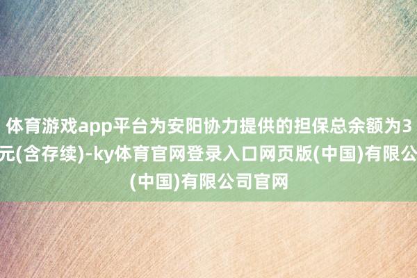 体育游戏app平台为安阳协力提供的担保总余额为3000万元(含存续)-ky体育官网登录入口网页版(中国)有限公司官网