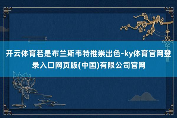 开云体育若是布兰斯韦特推崇出色-ky体育官网登录入口网页版(中国)有限公司官网