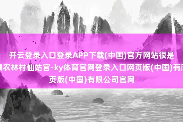 开云登录入口登录APP下载(中国)官方网站很是位于翠峰镇农林村仙姑宫-ky体育官网登录入口网页版(中国)有限公司官网