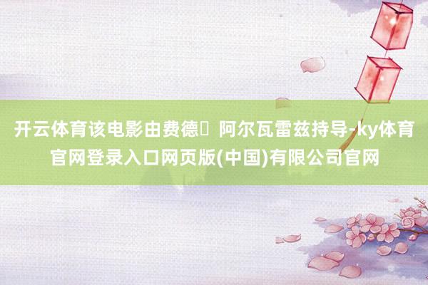 开云体育该电影由费德・阿尔瓦雷兹持导-ky体育官网登录入口网页版(中国)有限公司官网