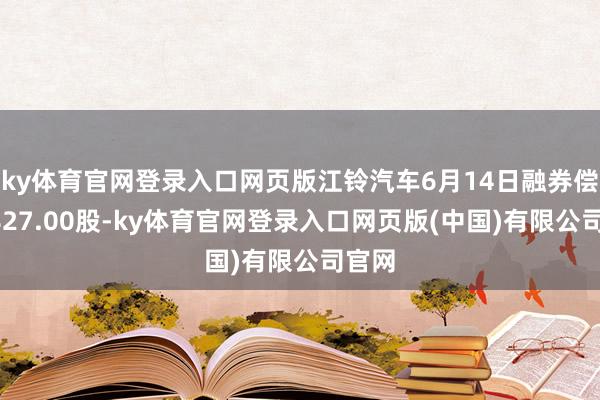 ky体育官网登录入口网页版江铃汽车6月14日融券偿还9827.00股-ky体育官网登录入口网页版(中国)有限公司官网