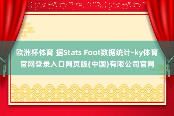 欧洲杯体育 据Stats Foot数据统计-ky体育官网登录入口网页版(中国)有限公司官网