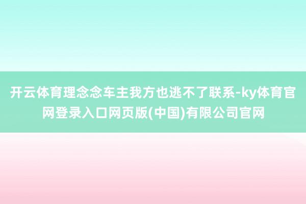 开云体育理念念车主我方也逃不了联系-ky体育官网登录入口网页版(中国)有限公司官网