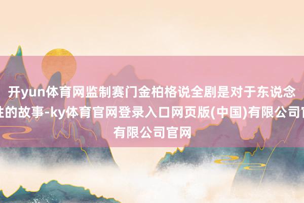 开yun体育网监制赛门金柏格说全剧是对于东说念主性的故事-ky体育官网登录入口网页版(中国)有限公司官网