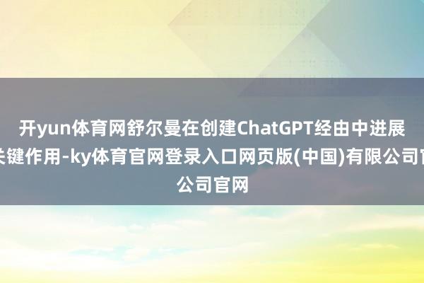 开yun体育网舒尔曼在创建ChatGPT经由中进展了关键作用-ky体育官网登录入口网页版(中国)有限公司官网