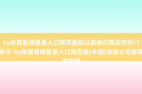 ky体育官网登录入口网页版所以前咱们隐宗的外门弟子-ky体育官网登录入口网页版(中国)有限公司官网