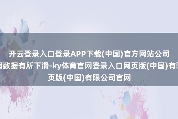 开云登录入口登录APP下载(中国)官方网站公司收入和利润数据有所下滑-ky体育官网登录入口网页版(中国)有限公司官网