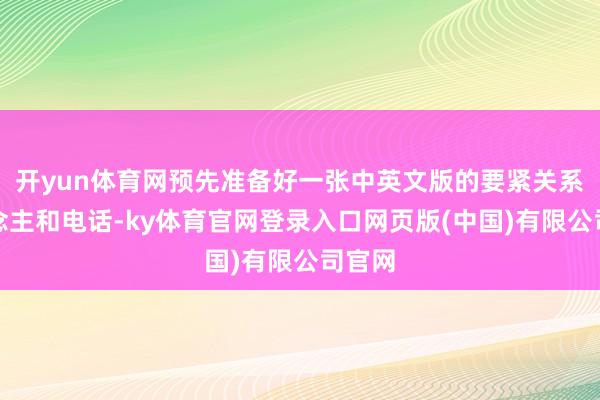 开yun体育网预先准备好一张中英文版的要紧关系东说念主和电话-ky体育官网登录入口网页版(中国)有限公司官网