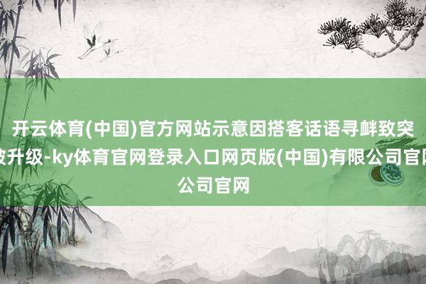 开云体育(中国)官方网站示意因搭客话语寻衅致突破升级-ky体育官网登录入口网页版(中国)有限公司官网