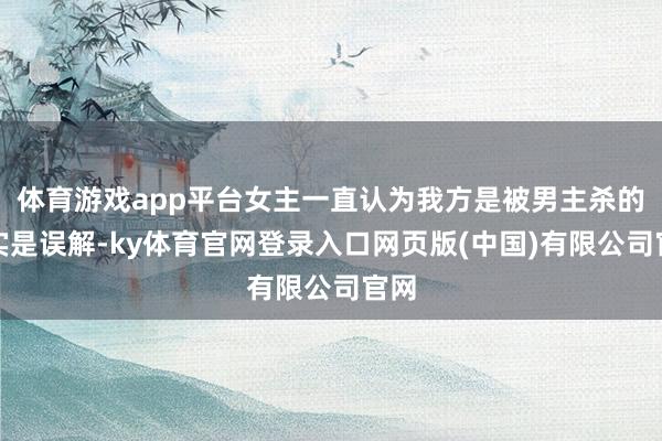 体育游戏app平台女主一直认为我方是被男主杀的其实是误解-ky体育官网登录入口网页版(中国)有限公司官网