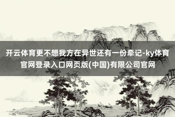 开云体育更不想我方在异世还有一份牵记-ky体育官网登录入口网页版(中国)有限公司官网