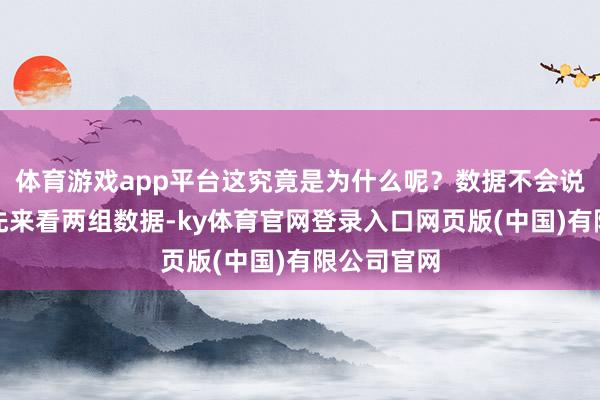 体育游戏app平台这究竟是为什么呢？数据不会说谎让咱们先来看两组数据-ky体育官网登录入口网页版(中国)有限公司官网