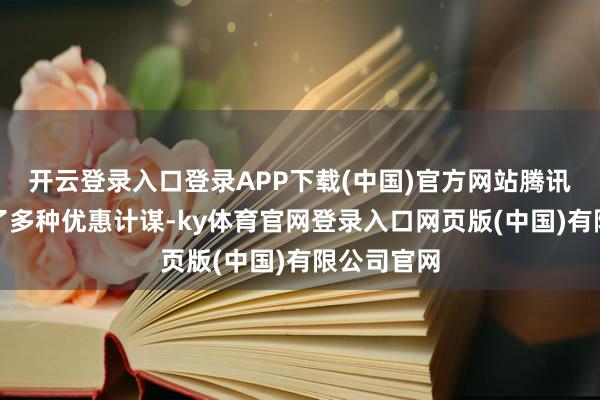 开云登录入口登录APP下载(中国)官方网站腾讯云还提供了多种优惠计谋-ky体育官网登录入口网页版(中国)有限公司官网