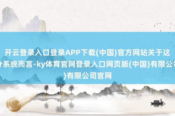 开云登录入口登录APP下载(中国)官方网站关于这套积分系统而言-ky体育官网登录入口网页版(中国)有限公司官网