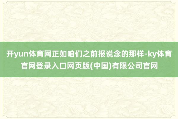 开yun体育网正如咱们之前报说念的那样-ky体育官网登录入口网页版(中国)有限公司官网