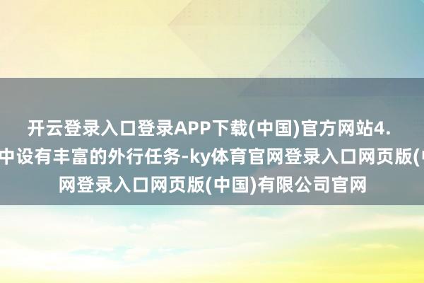 开云登录入口登录APP下载(中国)官方网站4. 完成外行任务游戏中设有丰富的外行任务-ky体育官网登录入口网页版(中国)有限公司官网