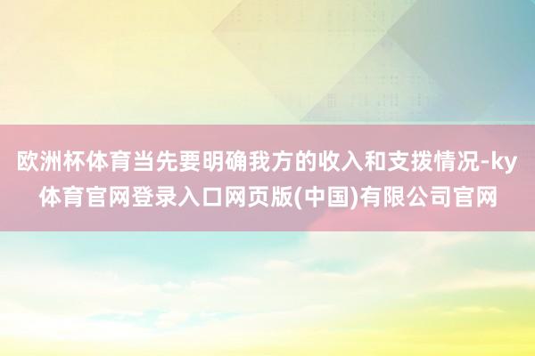 欧洲杯体育当先要明确我方的收入和支拨情况-ky体育官网登录入口网页版(中国)有限公司官网