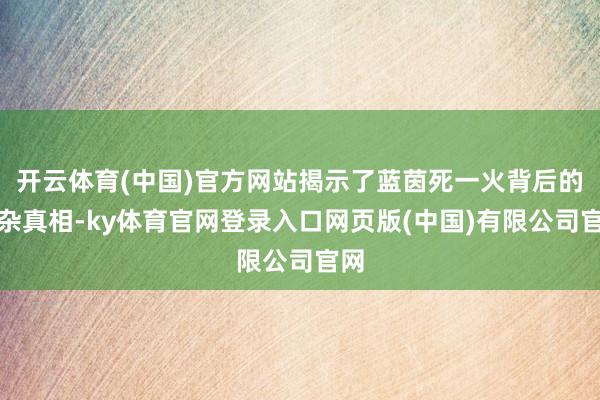 开云体育(中国)官方网站揭示了蓝茵死一火背后的复杂真相-ky体育官网登录入口网页版(中国)有限公司官网