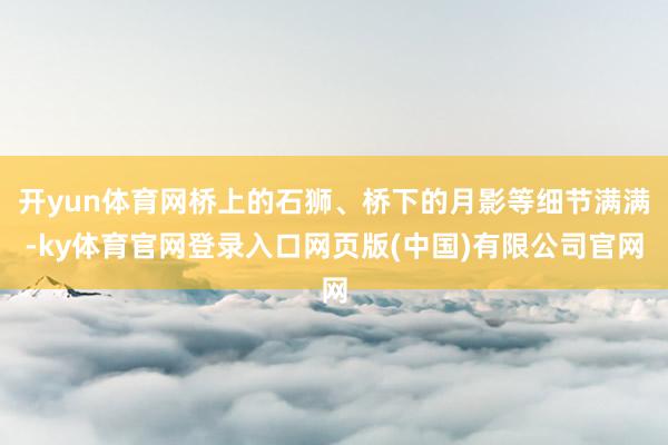 开yun体育网桥上的石狮、桥下的月影等细节满满-ky体育官网登录入口网页版(中国)有限公司官网