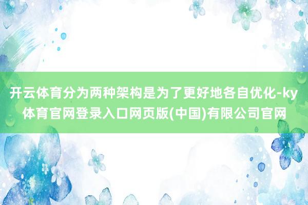 开云体育分为两种架构是为了更好地各自优化-ky体育官网登录入口网页版(中国)有限公司官网