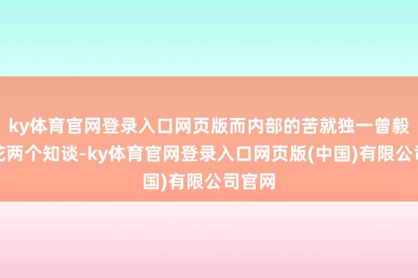 ky体育官网登录入口网页版而内部的苦就独一曾毅和玲花两个知谈-ky体育官网登录入口网页版(中国)有限公司官网