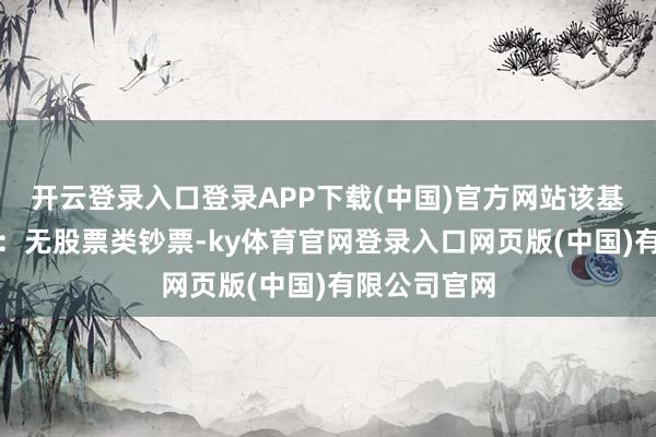 开云登录入口登录APP下载(中国)官方网站该基金钞票成就：无股票类钞票-ky体育官网登录入口网页版(中国)有限公司官网