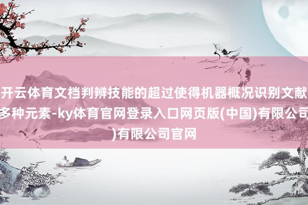 开云体育文档判辨技能的超过使得机器概况识别文献中的多种元素-ky体育官网登录入口网页版(中国)有限公司官网