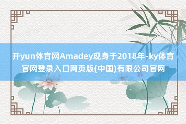 开yun体育网Amadey现身于2018年-ky体育官网登录入口网页版(中国)有限公司官网