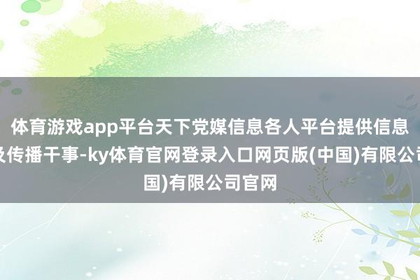 体育游戏app平台天下党媒信息各人平台提供信息发布及传播干事-ky体育官网登录入口网页版(中国)有限公司官网