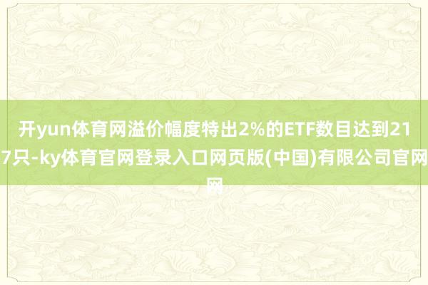 开yun体育网溢价幅度特出2%的ETF数目达到217只-ky体育官网登录入口网页版(中国)有限公司官网