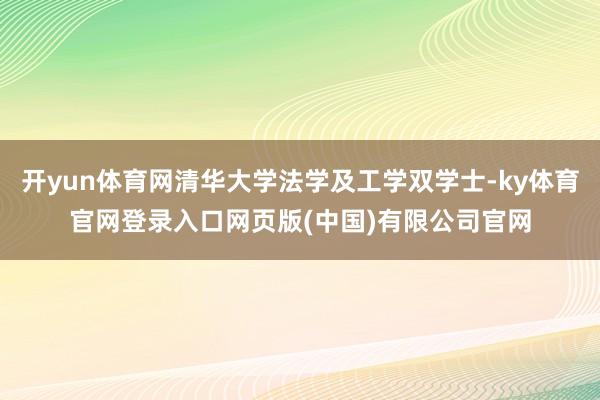 开yun体育网清华大学法学及工学双学士-ky体育官网登录入口网页版(中国)有限公司官网