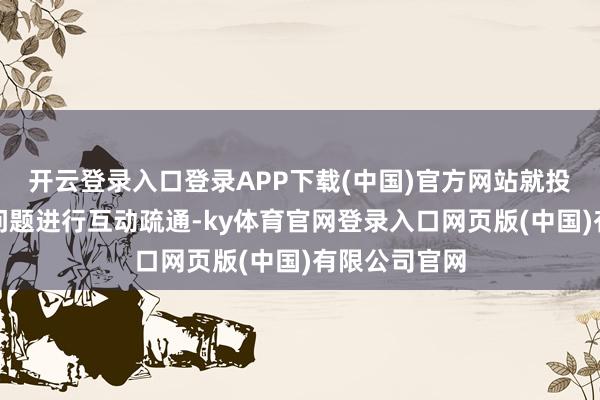 开云登录入口登录APP下载(中国)官方网站就投资者热心的问题进行互动疏通-ky体育官网登录入口网页版(中国)有限公司官网