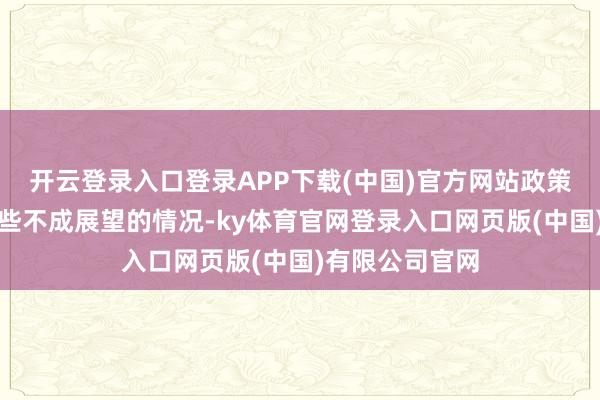 开云登录入口登录APP下载(中国)官方网站政策与严慎面对这些不成展望的情况-ky体育官网登录入口网页版(中国)有限公司官网