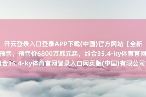 开云登录入口登录APP下载(中国)官方网站【全新一代良马X3韩国开启预售，预售价6800万韩元起，约合35.4-ky体育官网登录入口网页版(中国)有限公司官网