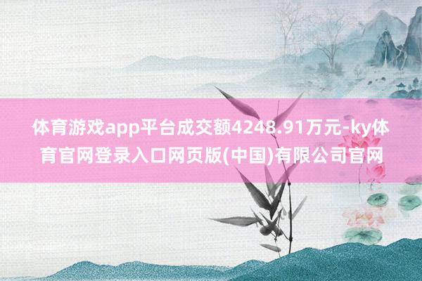 体育游戏app平台成交额4248.91万元-ky体育官网登录入口网页版(中国)有限公司官网